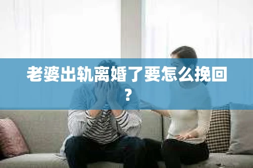 老婆出轨离婚了要怎么挽回？