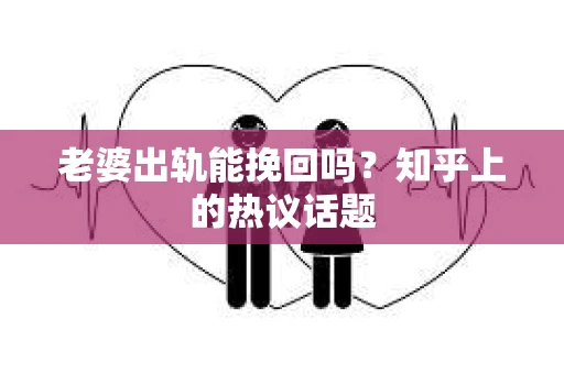 老婆出轨能挽回吗？知乎上的热议话题