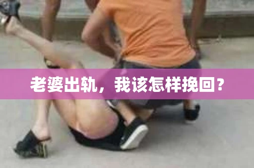 老婆出轨，我该怎样挽回？