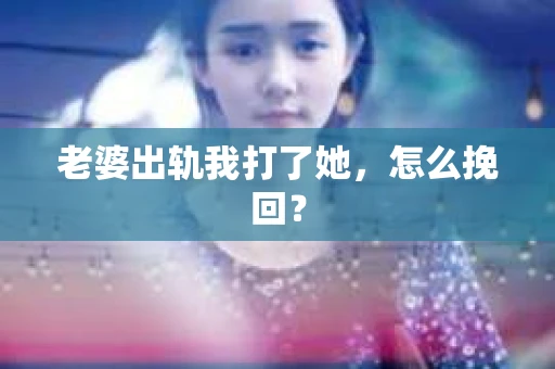 老婆出轨我打了她，怎么挽回？