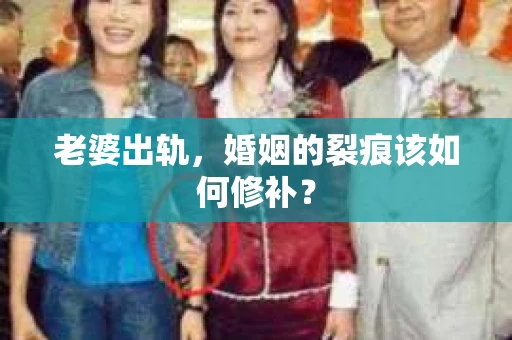 老婆出轨，婚姻的裂痕该如何修补？
