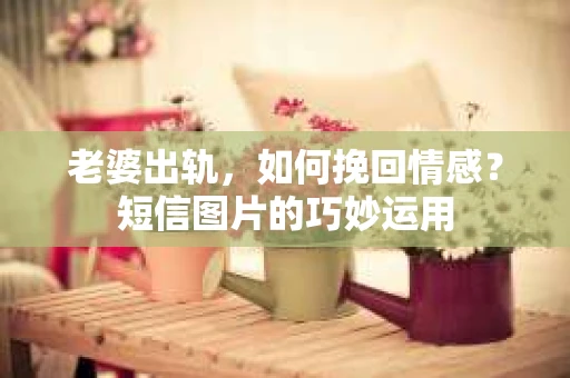 老婆出轨，如何挽回情感？短信图片的巧妙运用