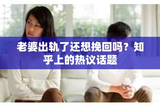 老婆出轨了还想挽回吗？知乎上的热议话题