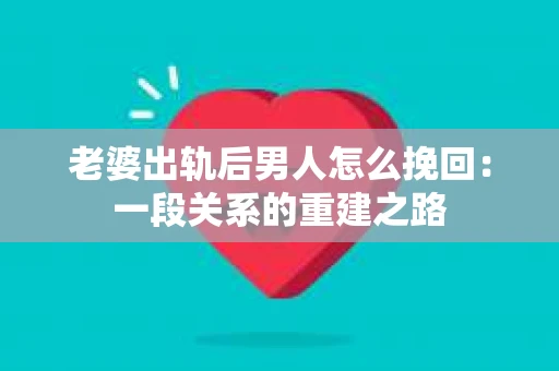 老婆出轨后男人怎么挽回：一段关系的重建之路