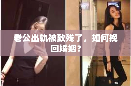 老公出轨被致残了，如何挽回婚姻？