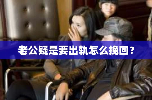 老公疑是要出轨怎么挽回？