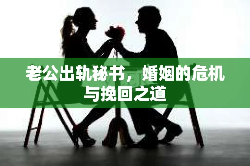老公出轨秘书，婚姻的危机与挽回之道