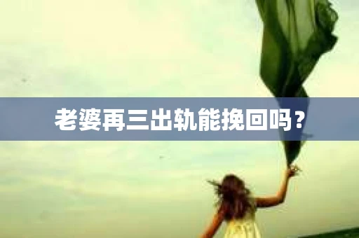老婆再三出轨能挽回吗？