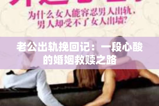 老公出轨挽回记：一段心酸的婚姻救赎之路