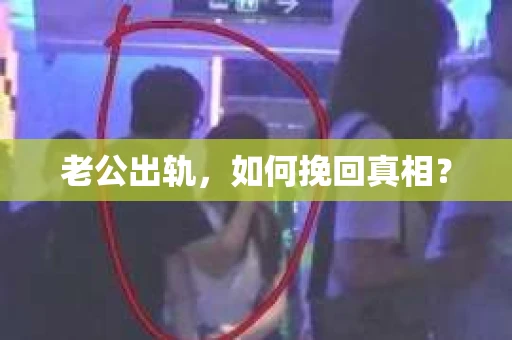 老公出轨，如何挽回真相？