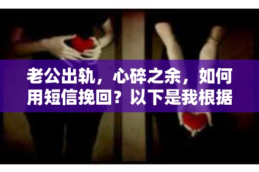 老公出轨，心碎之余，如何用短信挽回？以下是我根据实际情况整理的一些短信内容，希望能给你带来一些启发。