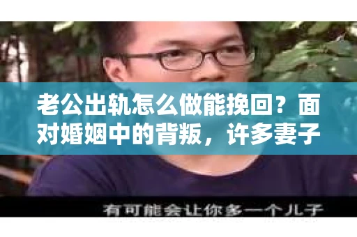 老公出轨怎么做能挽回？面对婚姻中的背叛，许多妻子都会感到痛苦和无助。但请相信，无论情况多么棘手，都有可能找到解决问题的方法。以下是我根据多年律师经验，结合实际案例，为大家整理的一些挽回婚姻的建议。