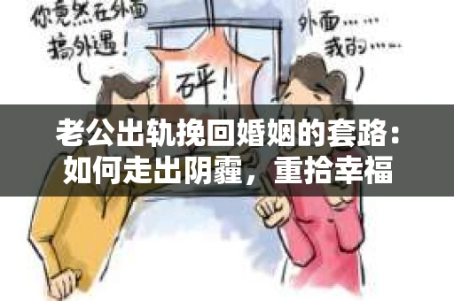 老公出轨挽回婚姻的套路：如何走出阴霾，重拾幸福
