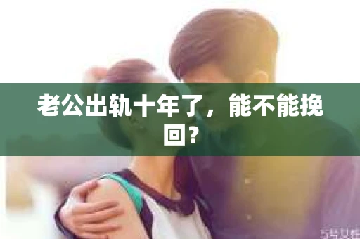 老公出轨十年了，能不能挽回？