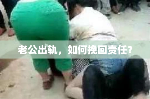 老公出轨，如何挽回责任？
