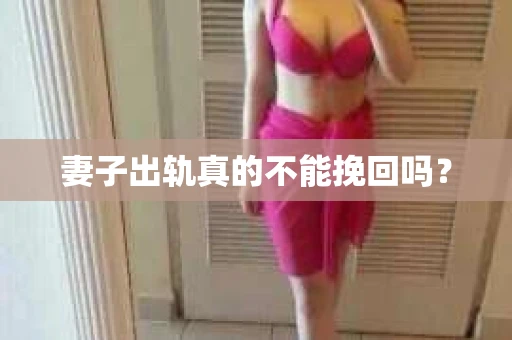 妻子出轨真的不能挽回吗？