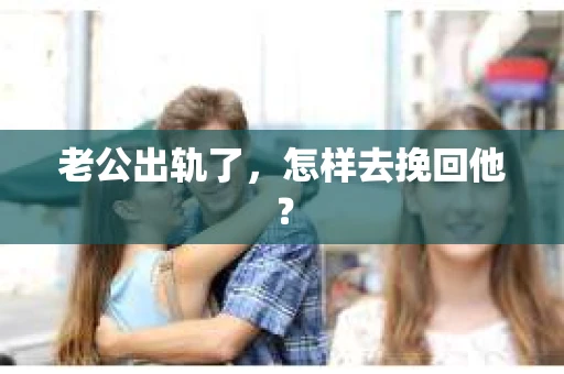 老公出轨了,怎样去挽回他? 老公出轨了,怎样去挽回他?
