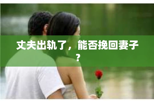 丈夫出轨了，能否挽回妻子？