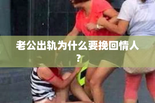 老公出轨为什么要挽回情人？