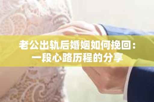 老公出轨后婚姻如何挽回：一段心路历程的分享