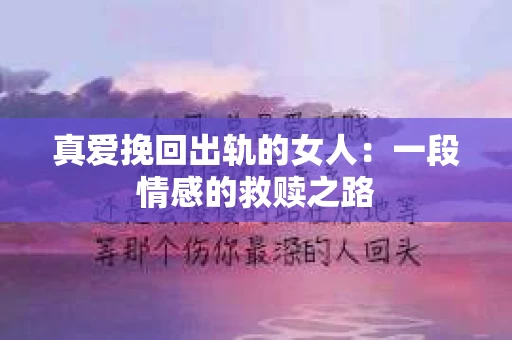真爱挽回出轨的女人：一段情感的救赎之路