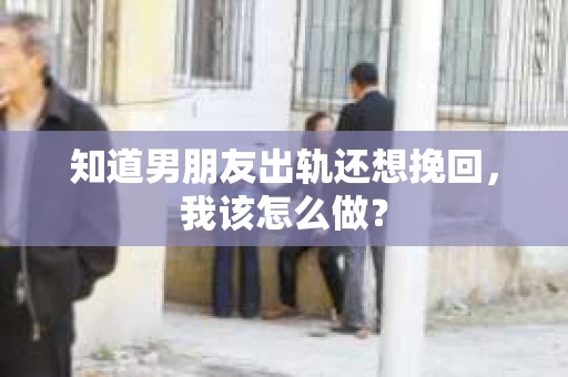 知道男朋友出轨还想挽回，我该怎么做？