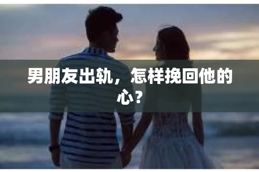 男朋友出轨，怎样挽回他的心？
