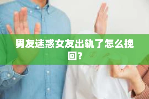 男友迷惑女友出轨了怎么挽回？