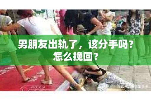 男朋友出轨了，该分手吗？怎么挽回？