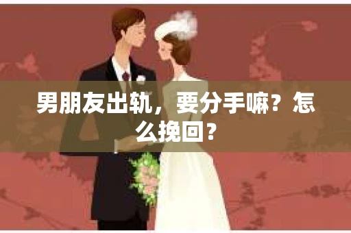 男朋友出轨，要分手嘛？怎么挽回？