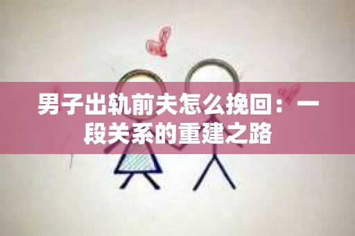 男子出轨前夫怎么挽回：一段关系的重建之路