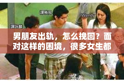 男朋友出轨，怎么挽回？面对这样的困境，很多女生都会感到无助和痛苦。但请相信，无论情况多么糟糕，都有可能找到解决问题的方法。今天，就让我来和大家聊聊，当男朋友出轨时，我们应该如何挽回这段感情。