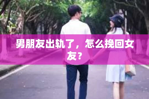 男朋友出轨了，怎么挽回女友？