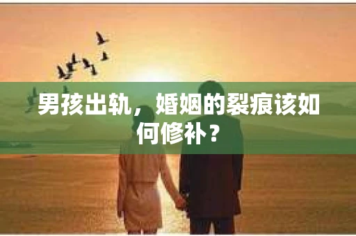 男孩出轨，婚姻的裂痕该如何修补？
