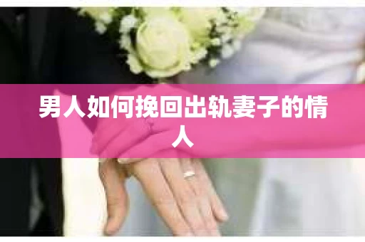 男人如何挽回出轨妻子的情人