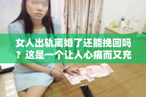 女人出轨离婚了还能挽回吗?这是一个让人心痛而又充满疑惑的问题。在这个充满变数的世界里,婚姻的稳固性似乎变得越来越脆弱。那么,当女人出轨导致离婚后,还有没有可能挽回这段婚姻呢?让我们一起来探讨这个问题。 女人出轨离婚了还能挽回吗?这是一个让人心痛而又充满疑惑的问题。在这个充满变数的世界里,婚姻的稳固性似乎变得越来越脆弱。那么,当女人出轨导致离婚后,还有没有可能挽回这段婚姻呢?让我们一起来探讨这个问题。