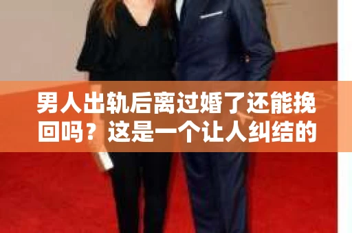 男人出轨后离过婚了还能挽回吗？这是一个让人纠结的问题。在这个充满变数的世界里，婚姻的稳固性似乎变得越来越难以保证。那么，当一个男人出轨后离婚了，他还有机会挽回这段婚姻吗？今天，我们就来探讨一下这个问题。