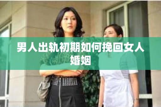 男人出轨初期如何挽回女人婚姻