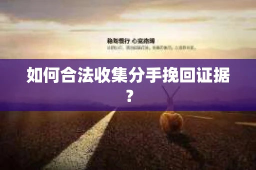 如何合法收集分手挽回证据？