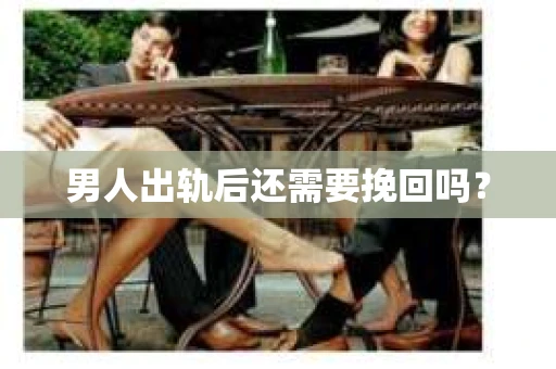 男人出轨后还需要挽回吗？