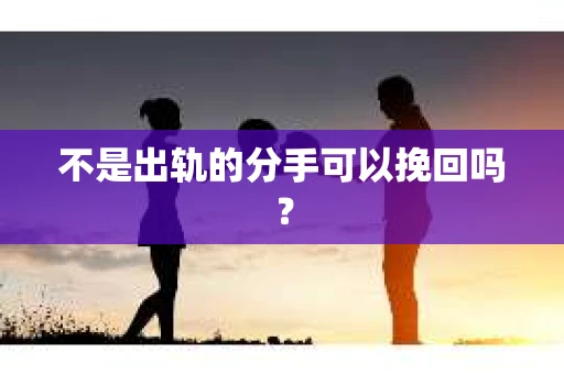 不是出轨的分手可以挽回吗？