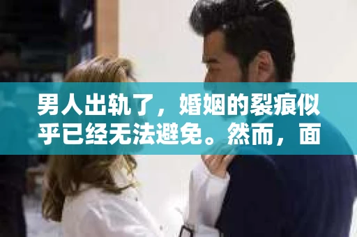 男人出轨了，婚姻的裂痕似乎已经无法避免。然而，面对这样的困境，我们是否真的无路可走？今天，就让我们一起来探讨一下，男人出轨了，我们该如何挽回他。