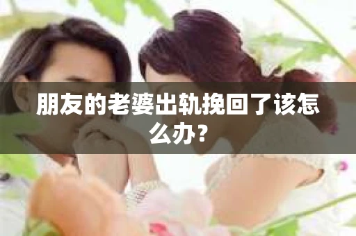 朋友的老婆出轨挽回了该怎么办？