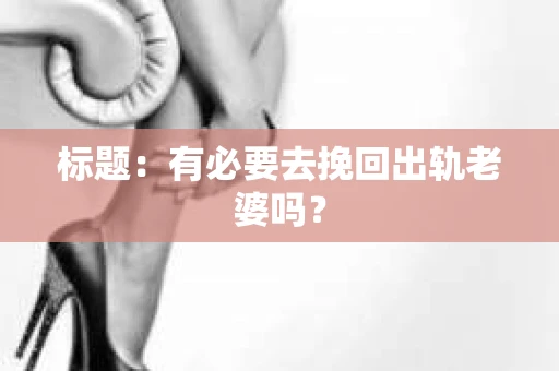 标题：有必要去挽回出轨老婆吗？