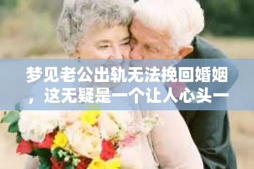 梦见老公出轨无法挽回婚姻，这无疑是一个让人心头一紧的梦境。在现实生活中，婚姻问题一直是人们关注的焦点，而梦境中的出轨，更是让人心生疑虑。那么，这样的梦境究竟预示着什么？我们又该如何面对呢？今天，就让我们一起来探讨一下这个话题。