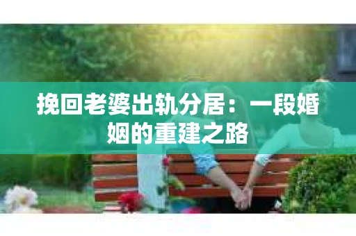 挽回老婆出轨分居：一段婚姻的重建之路