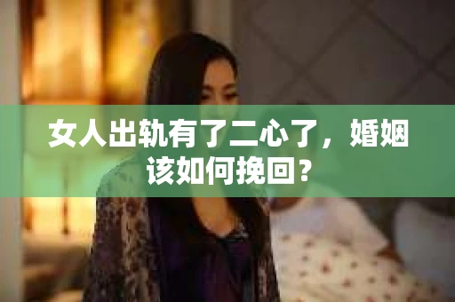 女人出轨有了二心了,婚姻该如何挽回? 女人出轨有了二心了,婚姻该如何挽回?