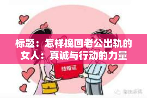 标题：怎样挽回老公出轨的女人：真诚与行动的力量