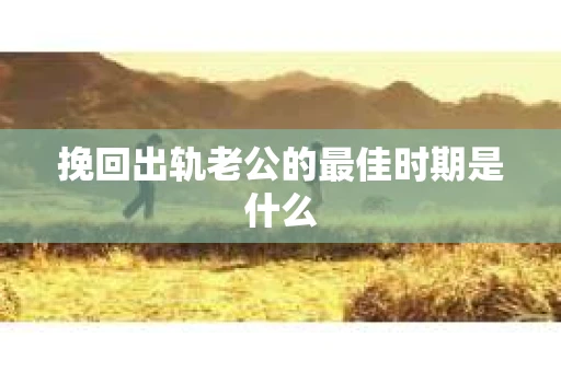 挽回出轨老公的最佳时期是什么