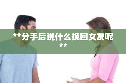 **分手后说什么挽回女友呢**